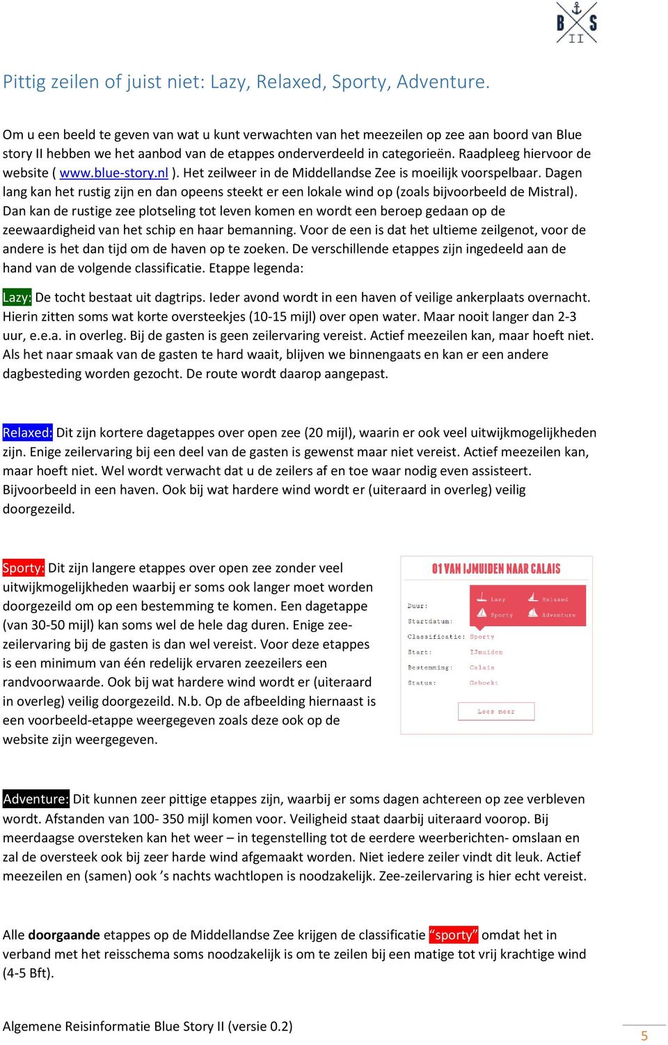 Raadpleeg hiervoor de website ( www.blue-story.nl ). Het zeilweer in de Middellandse Zee is moeilijk voorspelbaar.