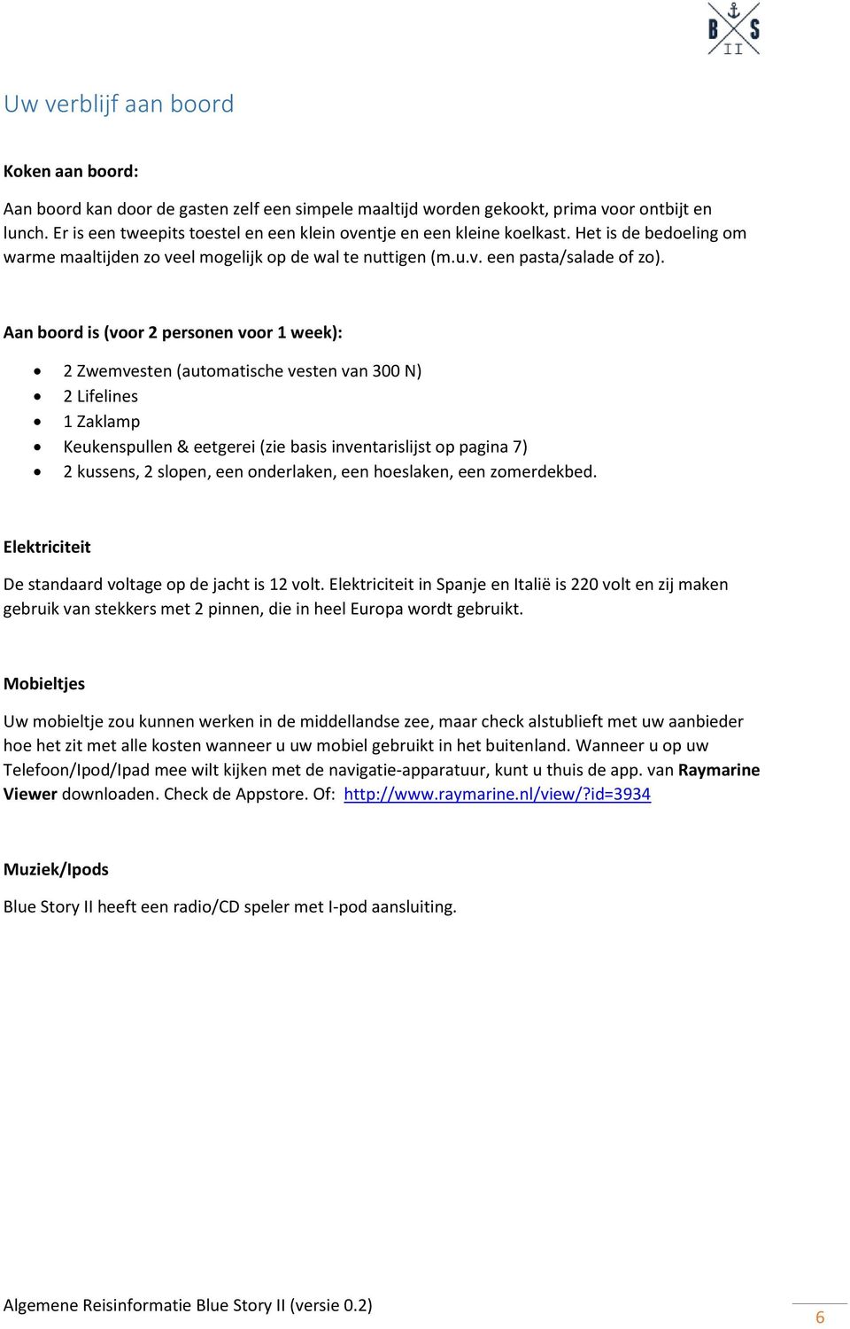 Aan boord is (voor 2 personen voor 1 week): 2 Zwemvesten (automatische vesten van 300 N) 2 Lifelines 1 Zaklamp Keukenspullen & eetgerei (zie basis inventarislijst op pagina 7) 2 kussens, 2 slopen,