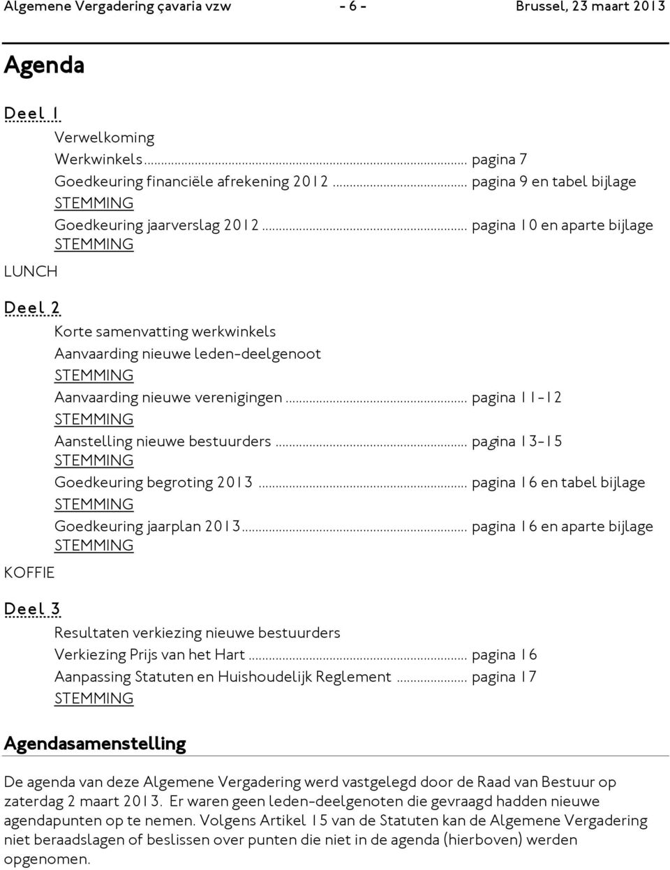 .. pagina 10 en aparte bijlage STEMMING Korte samenvatting werkwinkels Aanvaarding nieuwe leden-deelgenoot STEMMING Aanvaarding nieuwe verenigingen.