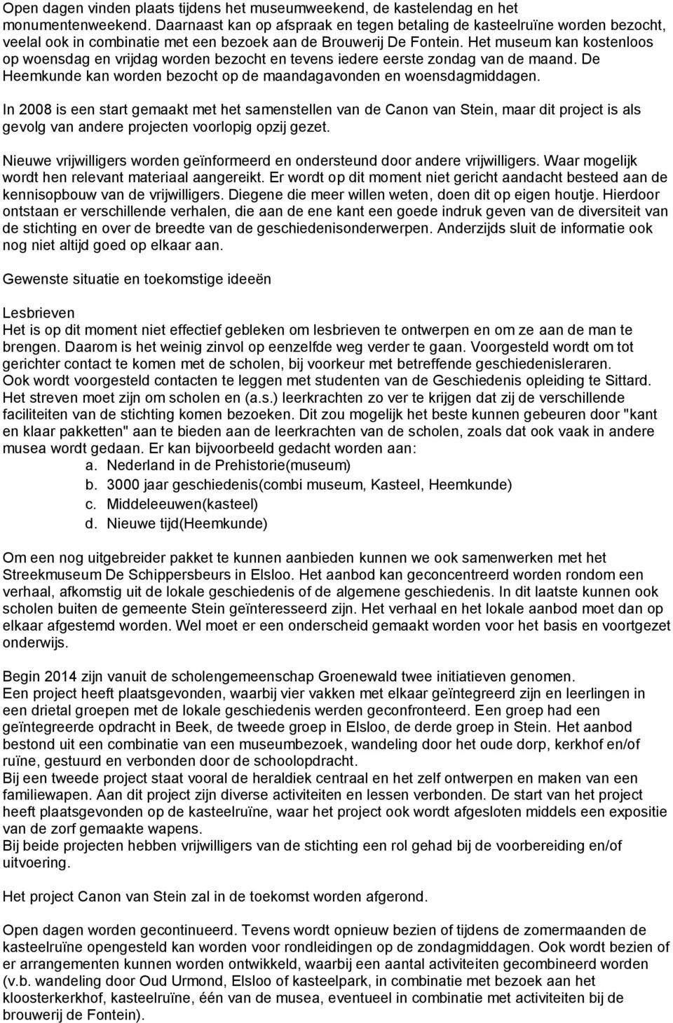 Het museum kan kostenloos op woensdag en vrijdag worden bezocht en tevens iedere eerste zondag van de maand. De Heemkunde kan worden bezocht op de maandagavonden en woensdagmiddagen.