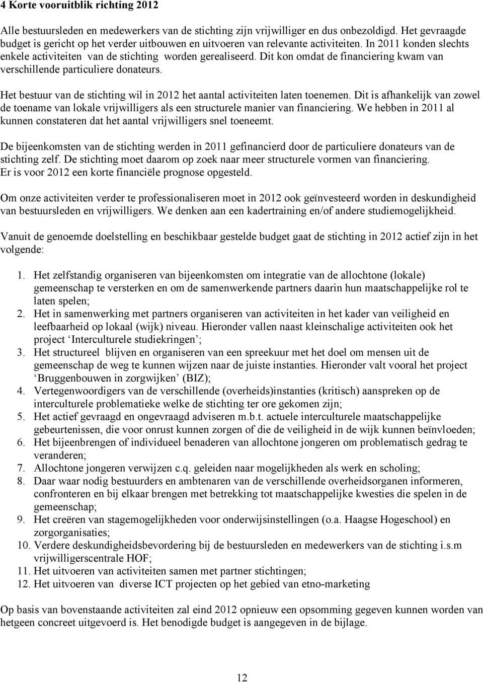 Dit kon omdat de financiering kwam van verschillende particuliere donateurs. Het bestuur van de stichting wil in 2012 het aantal activiteiten laten toenemen.