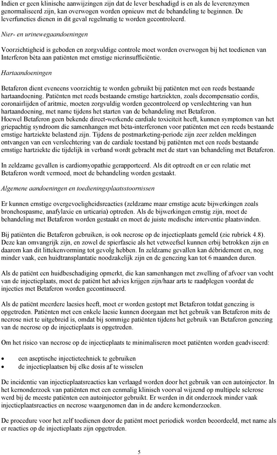 Nier- en urinewegaandoeningen Voorzichtigheid is geboden en zorgvuldige controle moet worden overwogen bij het toedienen van Interferon bèta aan patiënten met ernstige nierinsufficiëntie.