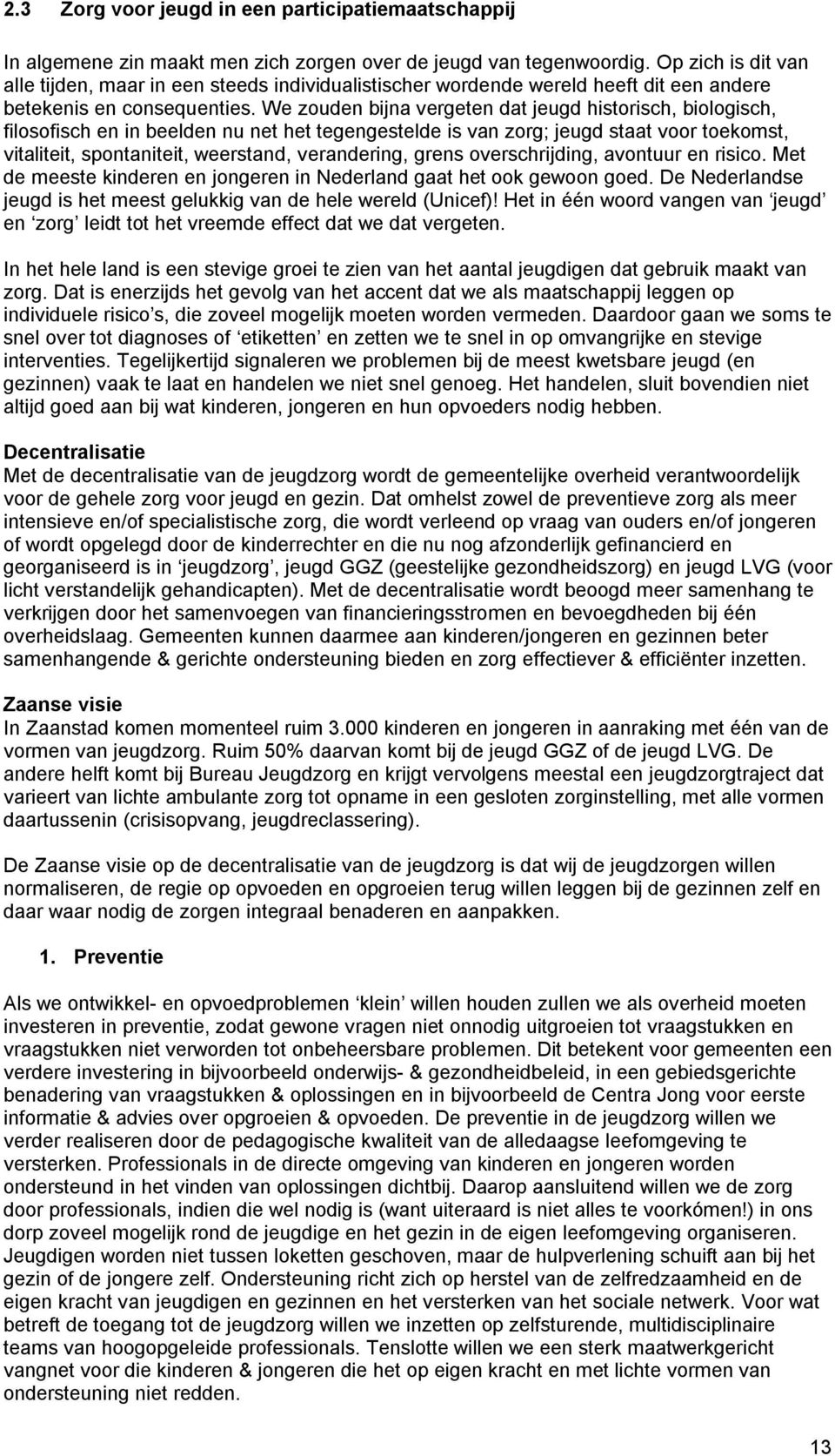 We zouden bijna vergeten dat jeugd historisch, biologisch, filosofisch en in beelden nu net het tegengestelde is van zorg; jeugd staat voor toekomst, vitaliteit, spontaniteit, weerstand, verandering,