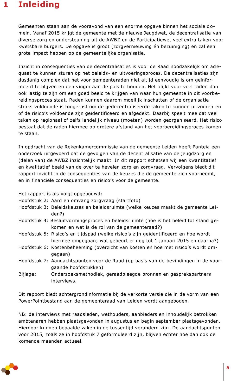 De opgave is groot (zorgvernieuwing én bezuiniging) en zal een grote impact hebben op de gemeentelijke organisatie.