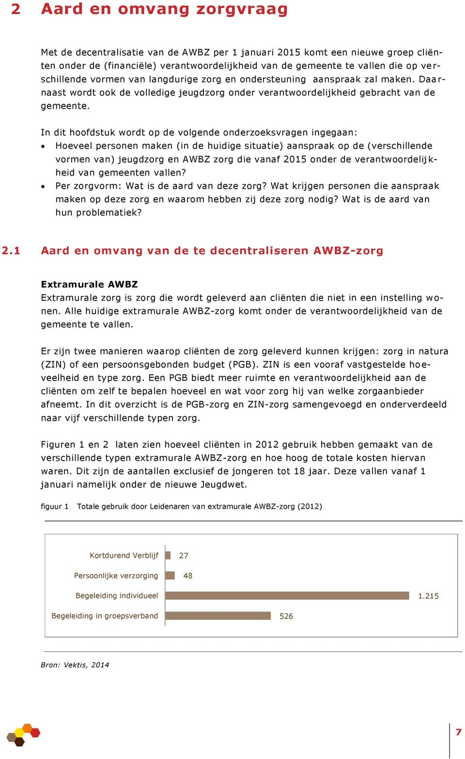 In dit hoofdstuk wordt op de volgende onderzoeksvragen ingegaan: Hoeveel personen maken (in de huidige situatie) aanspraak op de (verschillende vormen van) jeugdzorg en AWBZ zorg die vanaf 2015 onder