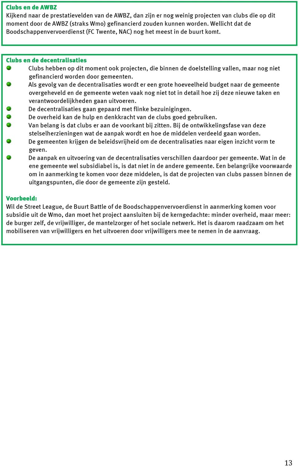 Clubs en de decentralisaties Clubs hebben op dit moment ook projecten, die binnen de doelstelling vallen, maar nog niet gefinancierd worden door gemeenten.