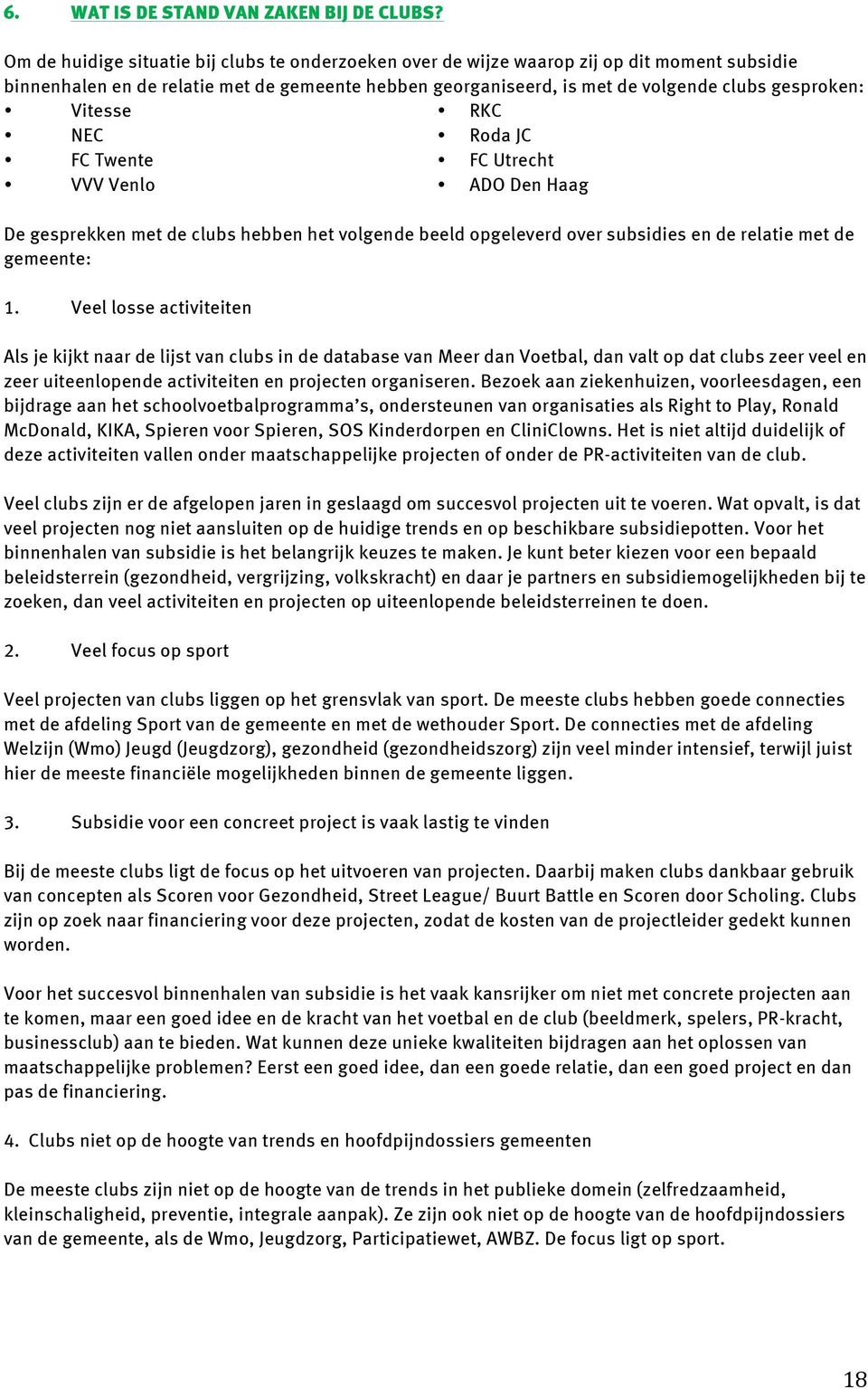 Vitesse RKC NEC Roda JC FC Twente FC Utrecht VVV Venlo ADO Den Haag De gesprekken met de clubs hebben het volgende beeld opgeleverd over subsidies en de relatie met de gemeente: 1.
