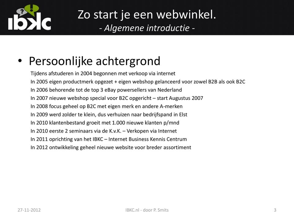 en andere A-merken In 2009 werd zolder te klein, dus verhuizen naar bedrijfspand in Elst In 2010 klantenbestand groeit met 1.000 nieuwe klanten p/mnd In 2010 eerste 2 seminaars via de K.