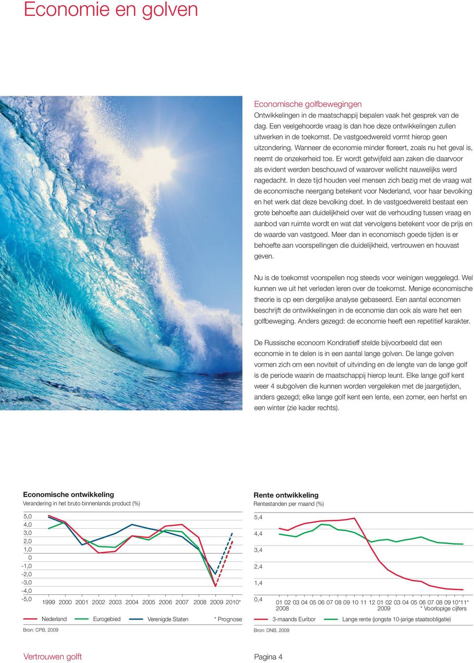 Wanneer de economie minder floreert, zoals nu het geval is, neemt de onzekerheid toe.