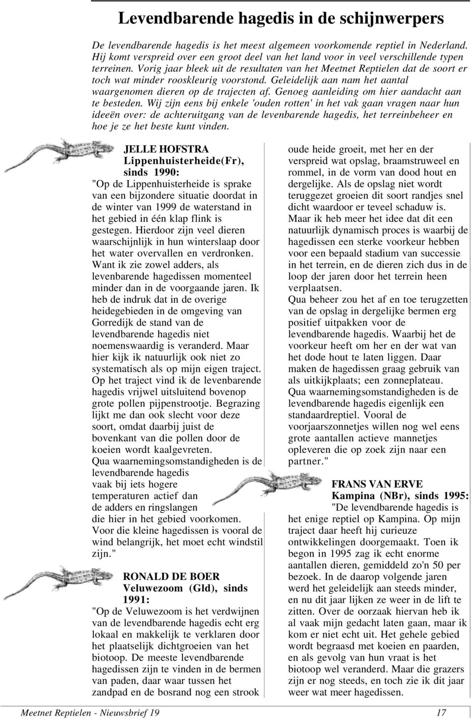 Vorig jaar bleek uit de resultaten van het Meetnet Reptielen dat de soort er toch wat minder rooskleurig voorstond. Geleidelijk aan nam het aantal waargenomen dieren op de trajecten af.