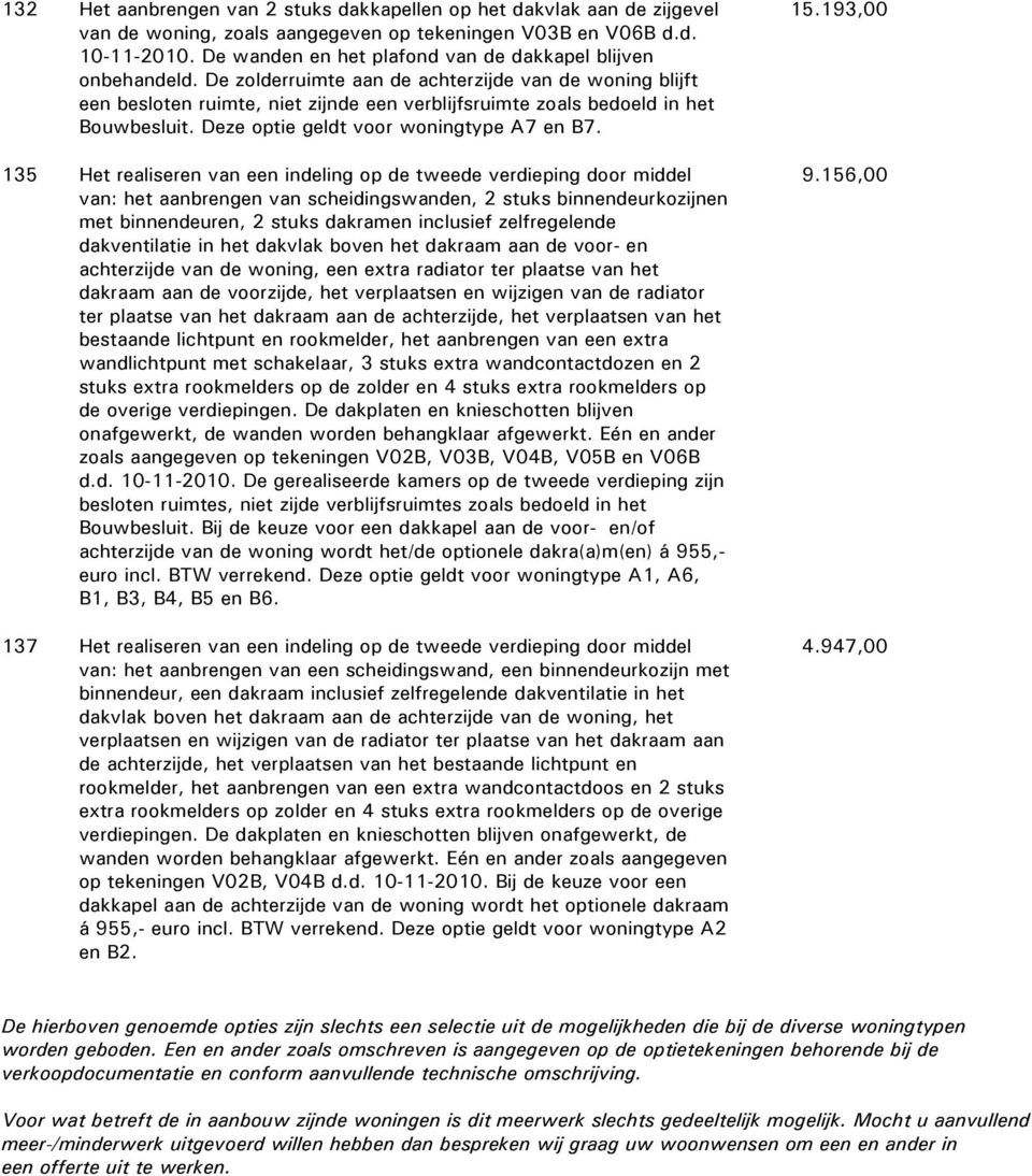 De zolderruimte aan de achterzijde van de woning blijft een besloten ruimte, niet zijnde een verblijfsruimte zoals bedoeld in het Bouwbesluit. Deze optie geldt voor woningtype A7 en B7.