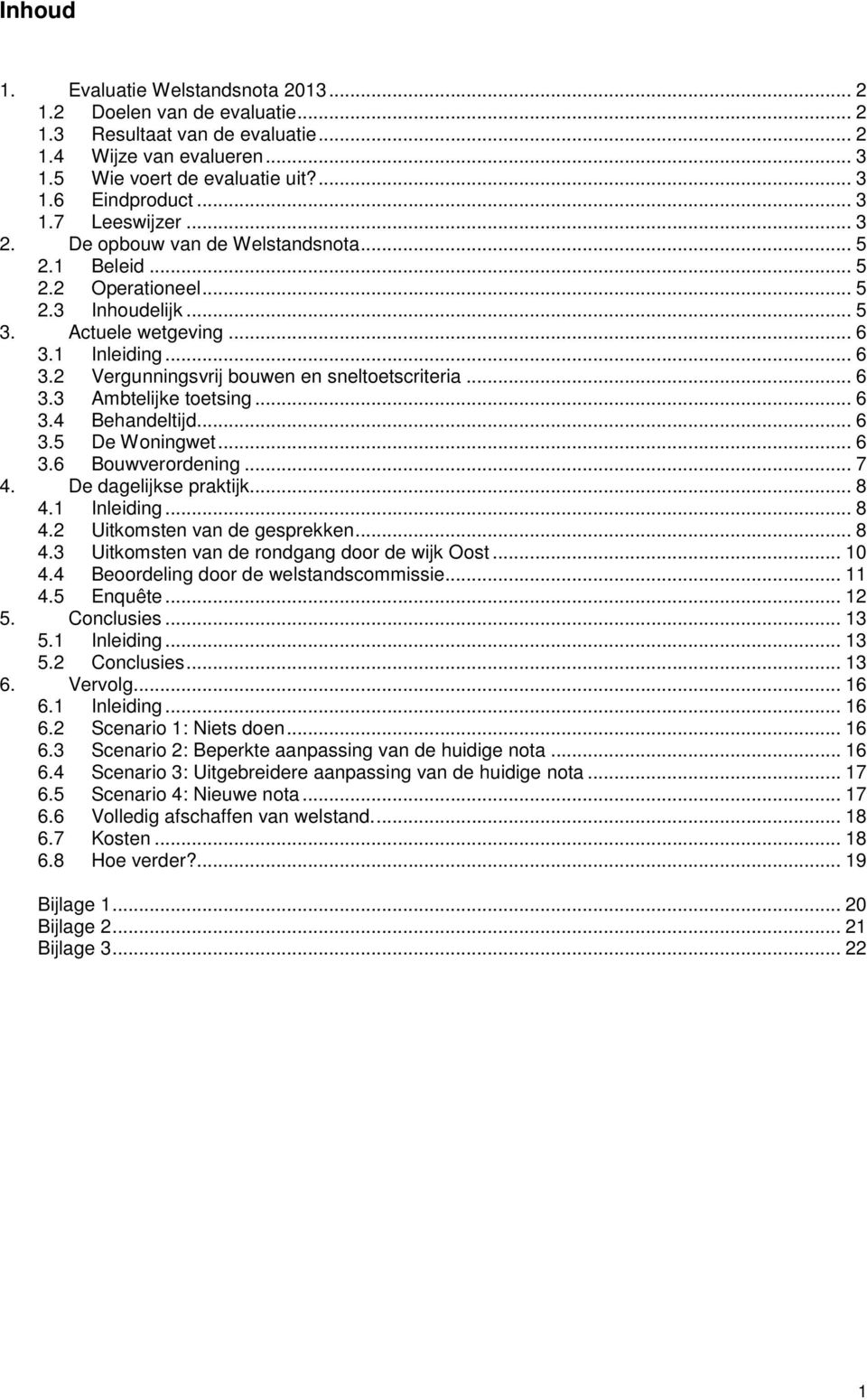 .. 6 3.3 Ambtelijke toetsing... 6 3.4 Behandeltijd... 6 3.5 De Woningwet... 6 3.6 Bouwverordening... 7 4. De dagelijkse praktijk... 8 4.1 Inleiding... 8 4.2 Uitkomsten van de gesprekken... 8 4.3 Uitkomsten van de rondgang door de wijk Oost.