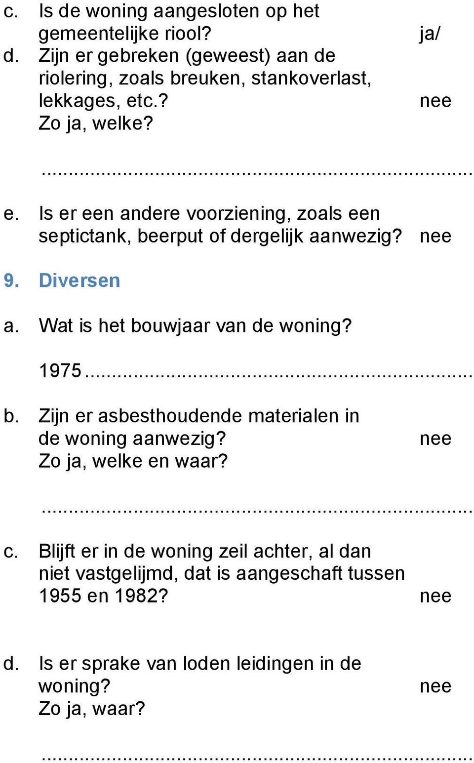 Wat is het bouwjaar van de woning? 1975... b. Zijn er asbesthoudende materialen in de woning aanwezig? Zo ja, welke en waar? c.