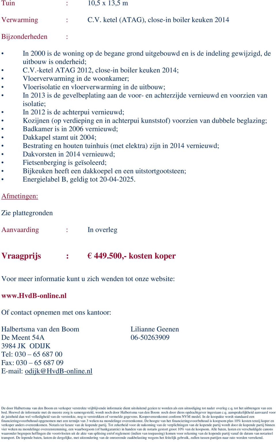 voorzien van isolatie; In 2012 is de achterpui vernieuwd; Kozijnen (op verdieping en in achterpui kunststof) voorzien van dubbele beglazing; Badkamer is in 2006 vernieuwd; Dakkapel stamt uit 2004;