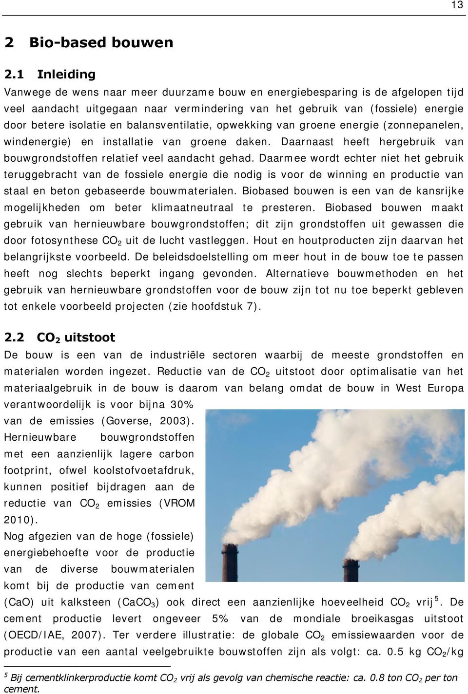 balansventilatie, opwekking van groene energie (zonnepanelen, windenergie) en installatie van groene daken. Daarnaast heeft hergebruik van bouwgrondstoffen relatief veel aandacht gehad.