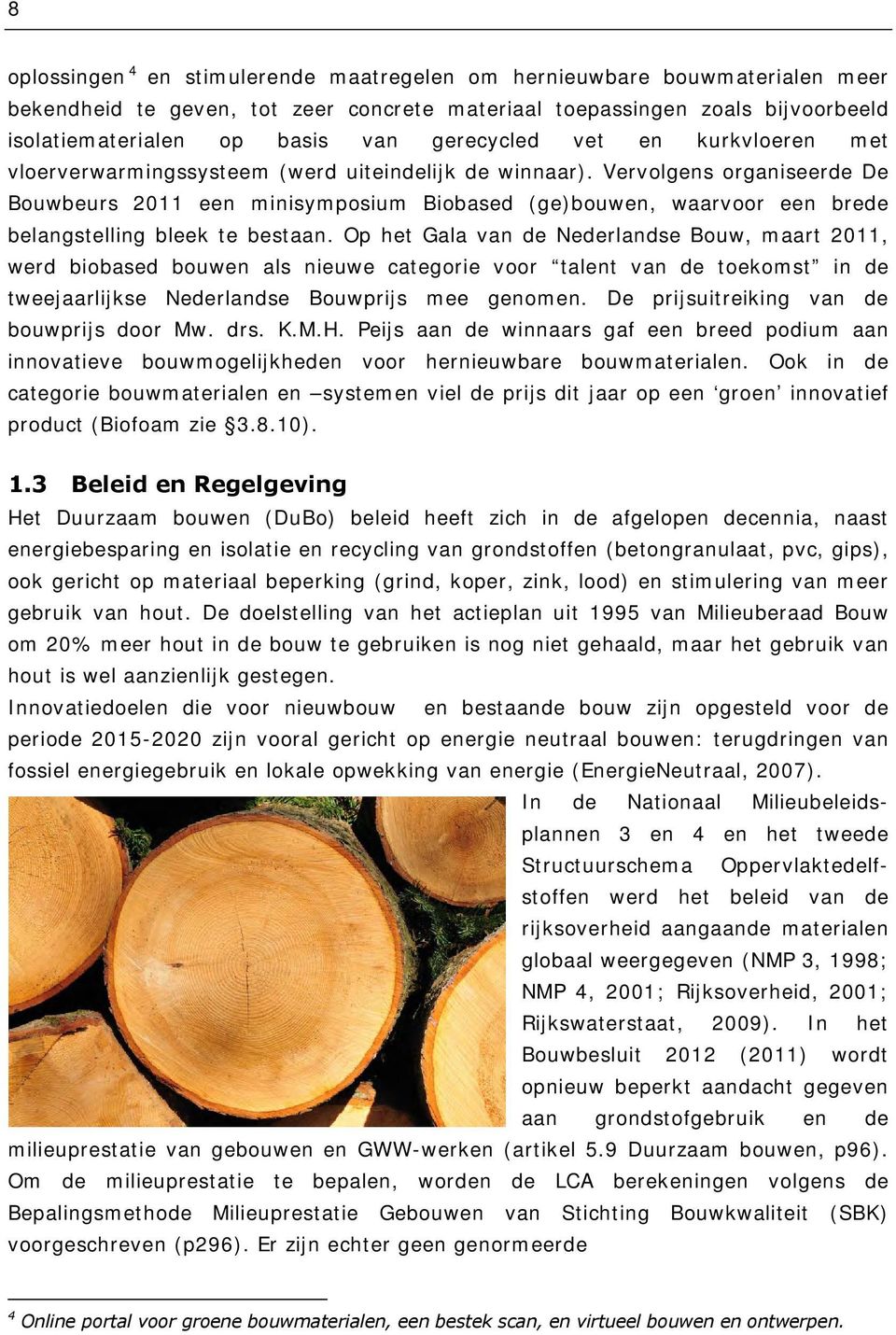 Vervolgens organiseerde De Bouwbeurs 2011 een minisymposium Biobased (ge)bouwen, waarvoor een brede belangstelling bleek te bestaan.