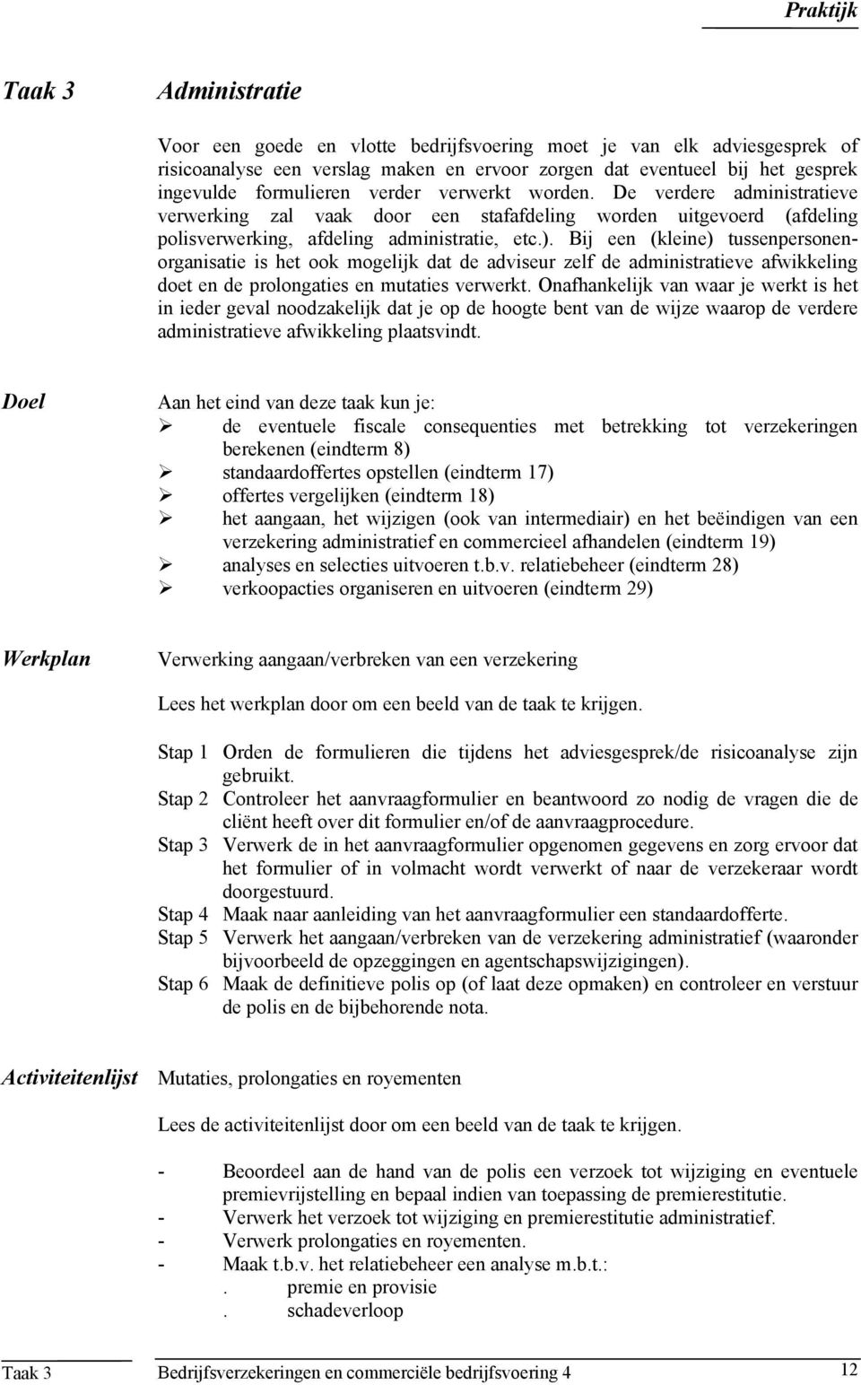 Bij een (kleine) tussenpersonenorganisatie is het ook mogelijk dat de adviseur zelf de administratieve afwikkeling doet en de prolongaties en mutaties verwerkt.