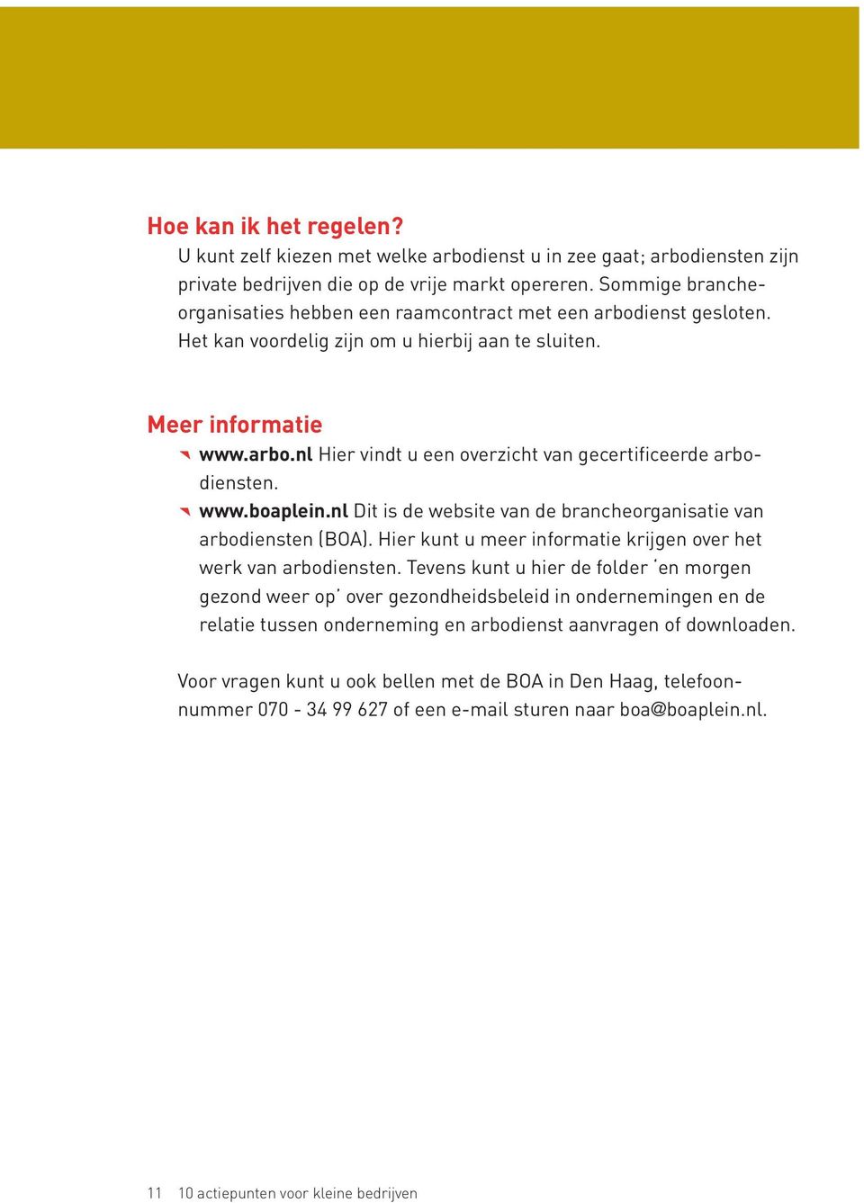 www.boaplein.nl Dit is de website van de brancheorganisatie van arbodiensten (BOA). Hier kunt u meer informatie krijgen over het werk van arbodiensten.