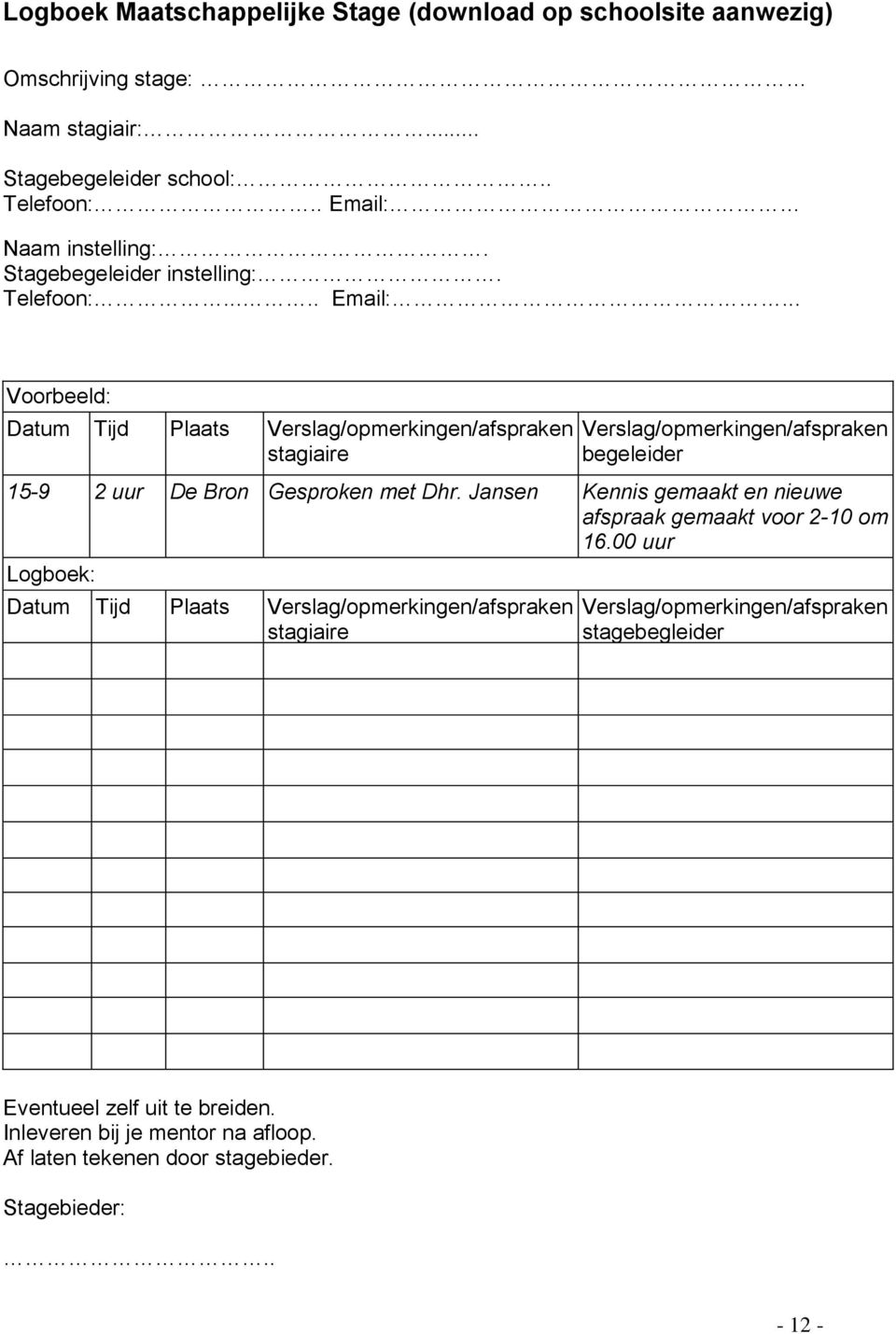 .. Voorbeeld: Datum Tijd Plaats Verslag/opmerkingen/afspraken stagiaire Verslag/opmerkingen/afspraken begeleider 15-9 2 uur De Bron Gesproken met Dhr.