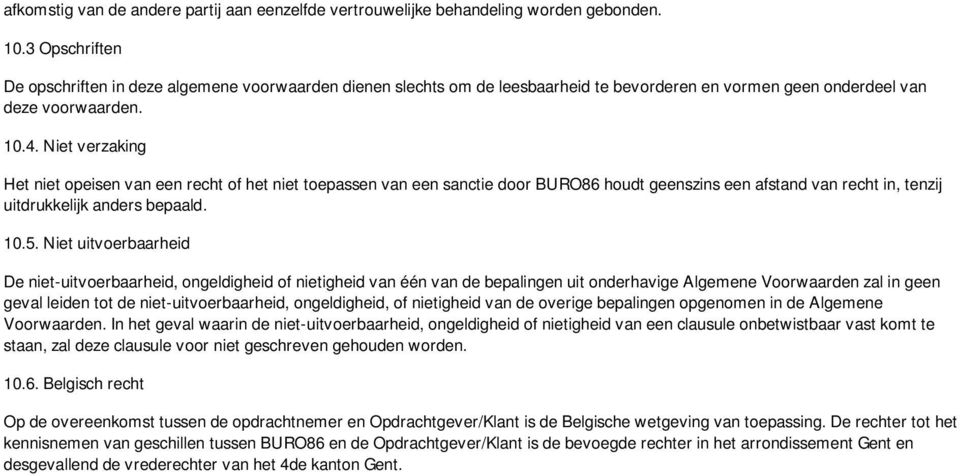 Niet verzaking Het niet opeisen van een recht of het niet toepassen van een sanctie door BURO86 houdt geenszins een afstand van recht in, tenzij uitdrukkelijk anders bepaald. 10.5.