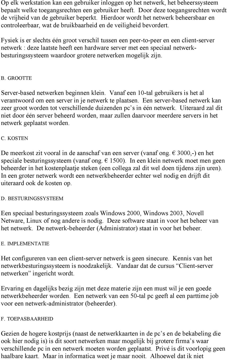 Fysiek is er slechts één groot verschil tussen een peer-to-peer en een client-server netwerk : deze laatste heeft een hardware server met een speciaal netwerkbesturingssysteem waardoor grotere