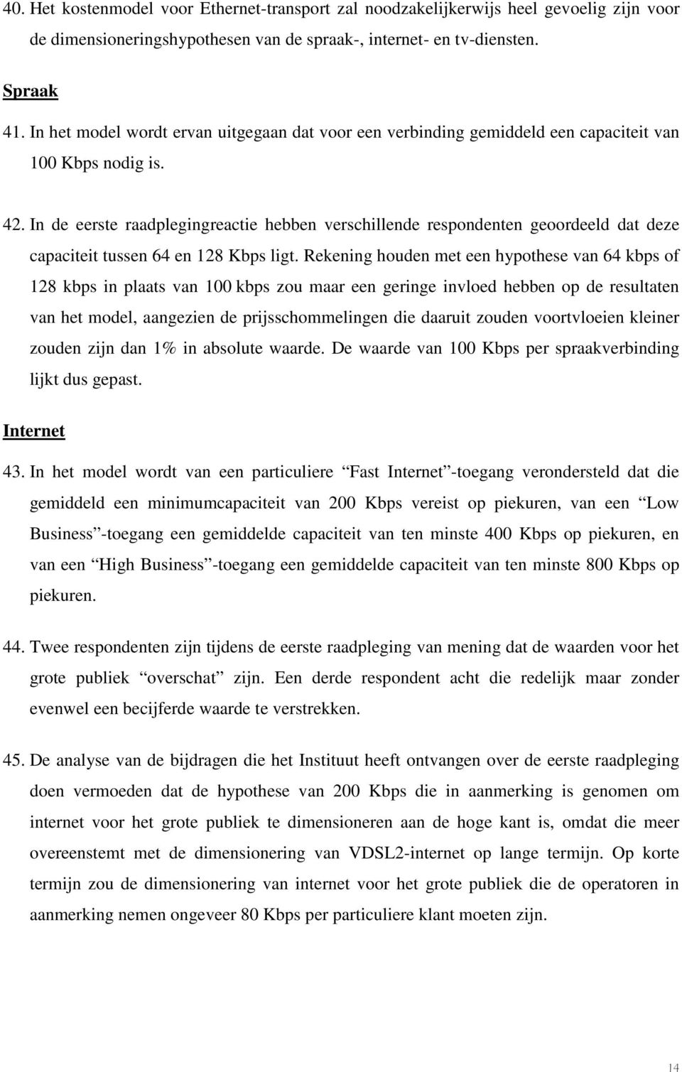 In de eerste raadplegingreactie hebben verschillende respondenten geoordeeld dat deze capaciteit tussen 64 en 128 Kbps ligt.