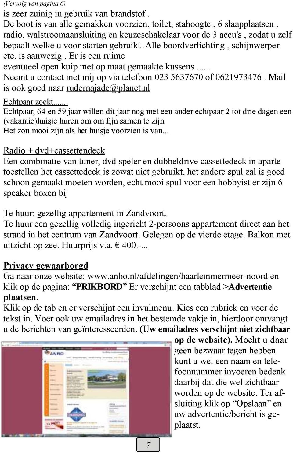 alle boordverlichting, schijnwerper etc. is aanwezig. Er is een ruime eventueel open kuip met op maat gemaakte kussens... Neemt u contact met mij op via telefoon 023 5637670 of 0621973476.