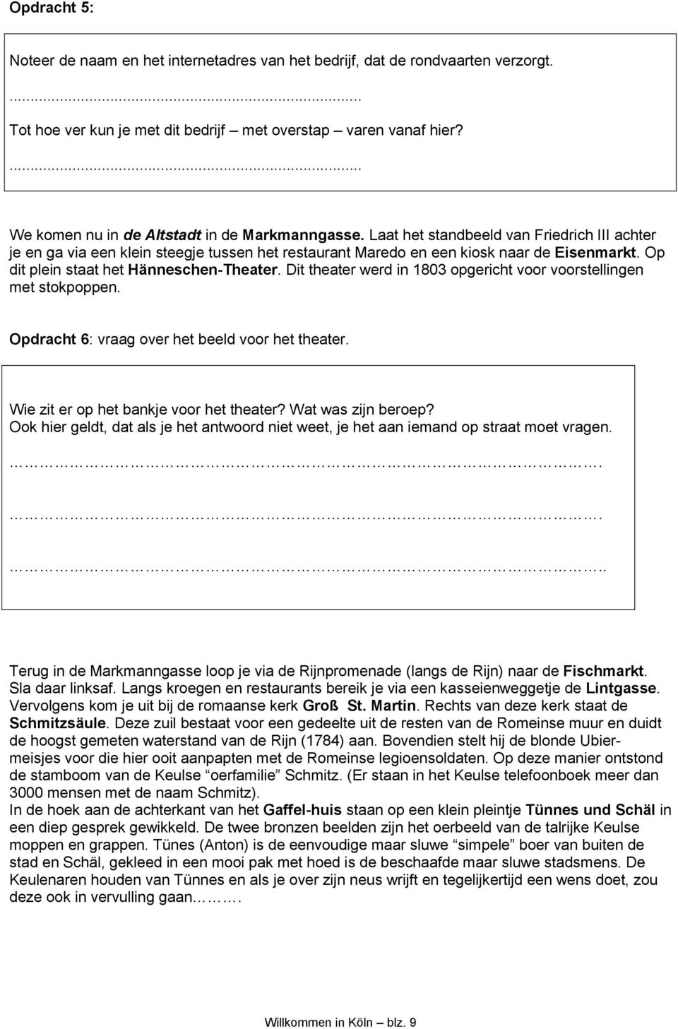 Op dit plein staat het Hänneschen-Theater. Dit theater werd in 1803 opgericht voor voorstellingen met stokpoppen. Opdracht 6: vraag over het beeld voor het theater.