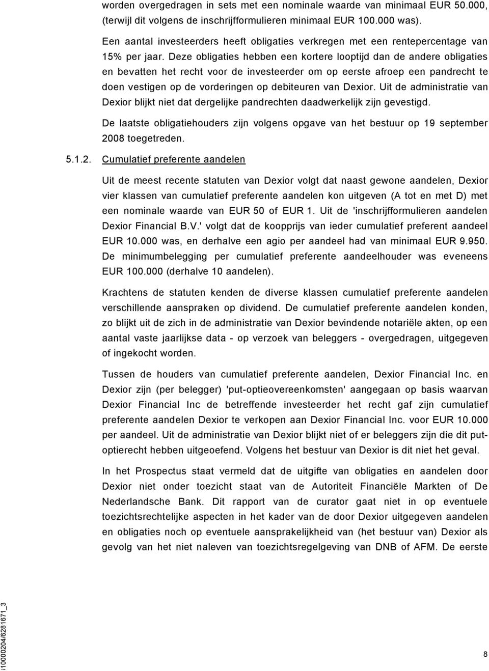 Deze obligaties hebben een kortere looptijd dan de andere obligaties en bevatten het recht voor de investeerder om op eerste afroep een pandrecht te doen vestigen op de vorderingen op debiteuren van