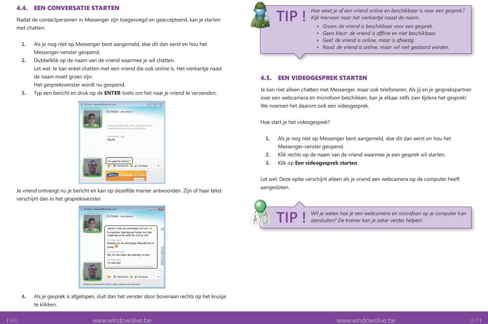 Let wel: Je kan enkel chatten met een vriend die ook online is. Het vierkantje naast de naam moet groen zijn. Het gespreksvenster wordt nu geopend. 3.