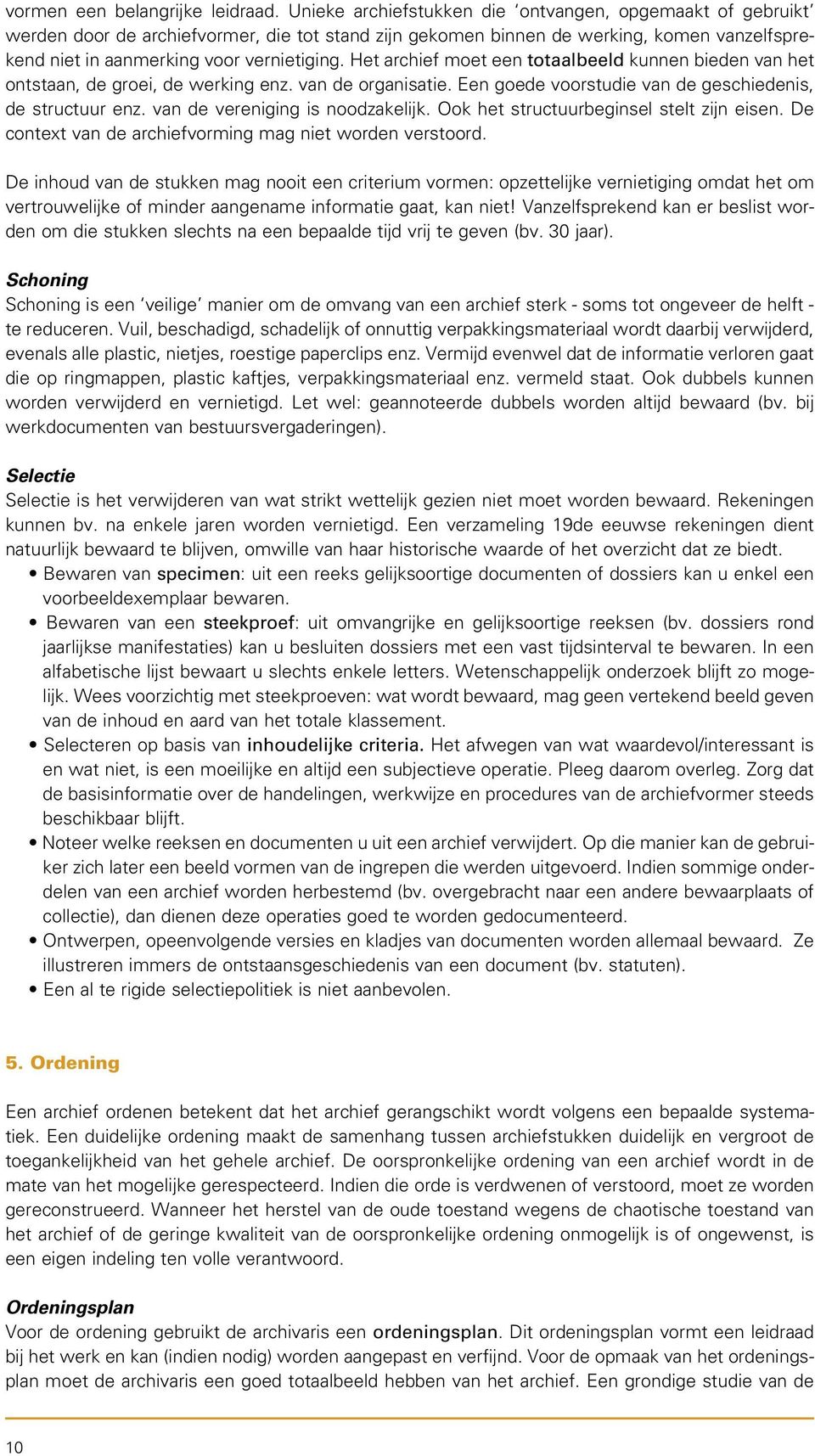 Het archief moet een totaalbeeld kunnen bieden van het ontstaan, de groei, de werking enz. van de organisatie. Een goede voorstudie van de geschiedenis, de structuur enz.