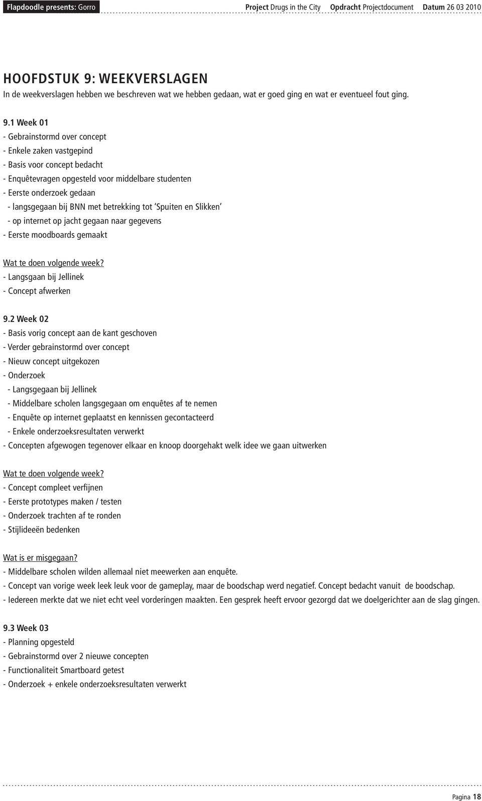 1 Week 01 - Gebrainstormd over concept - Enkele zaken vastgepind - Basis voor concept bedacht - Enquêtevragen opgesteld voor middelbare studenten - Eerste onderzoek gedaan - langsgegaan bij BNN met