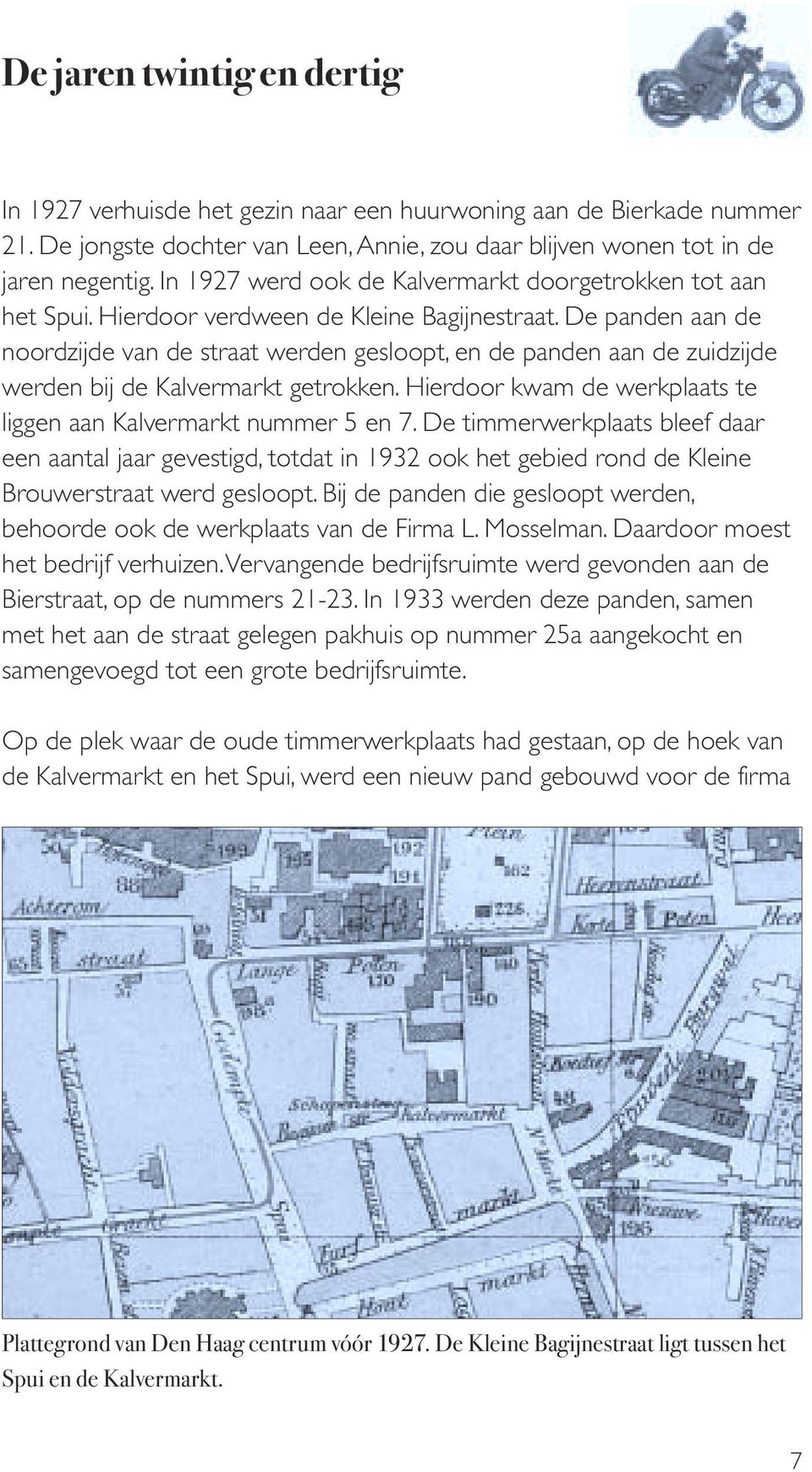 De panden aan de noordzijde van de straat werden gesloopt, en de panden aan de zuidzijde werden bij de Kalvermarkt getrokken. Hierdoor kwam de werkplaats te liggen aan Kalvermarkt nummer 5 en 7.