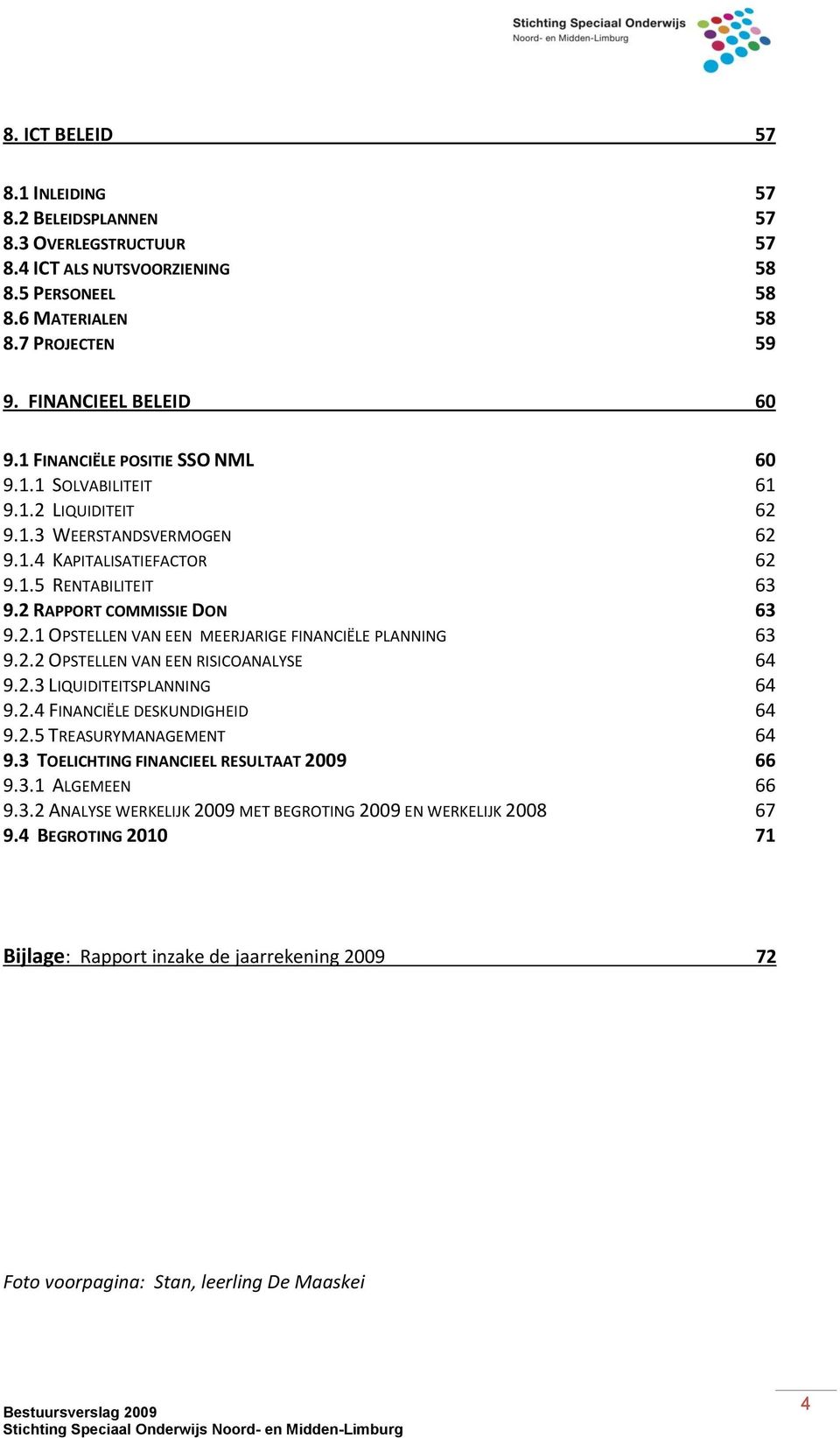 2.2 OPSTELLEN VAN EEN RISICOANALYSE 64 9.2.3 LIQUIDITEITSPLANNING 64 9.2.4 FINANCIËLE DESKUNDIGHEID 64 9.2.5 TREASURYMANAGEMENT 64 9.3 TOELICHTING FINANCIEEL RESULTAAT 2009 66 9.3.1 ALGEMEEN 66 9.3.2 ANALYSE WERKELIJK 2009 MET BEGROTING 2009 EN WERKELIJK 2008 67 9.