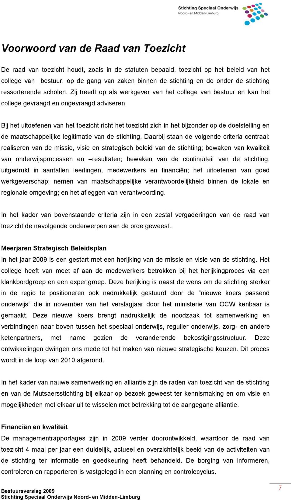 Bij het uitoefenen van het toezicht richt het toezicht zich in het bijzonder op de doelstelling en de maatschappelijke legitimatie van de stichting, Daarbij staan de volgende criteria centraal: