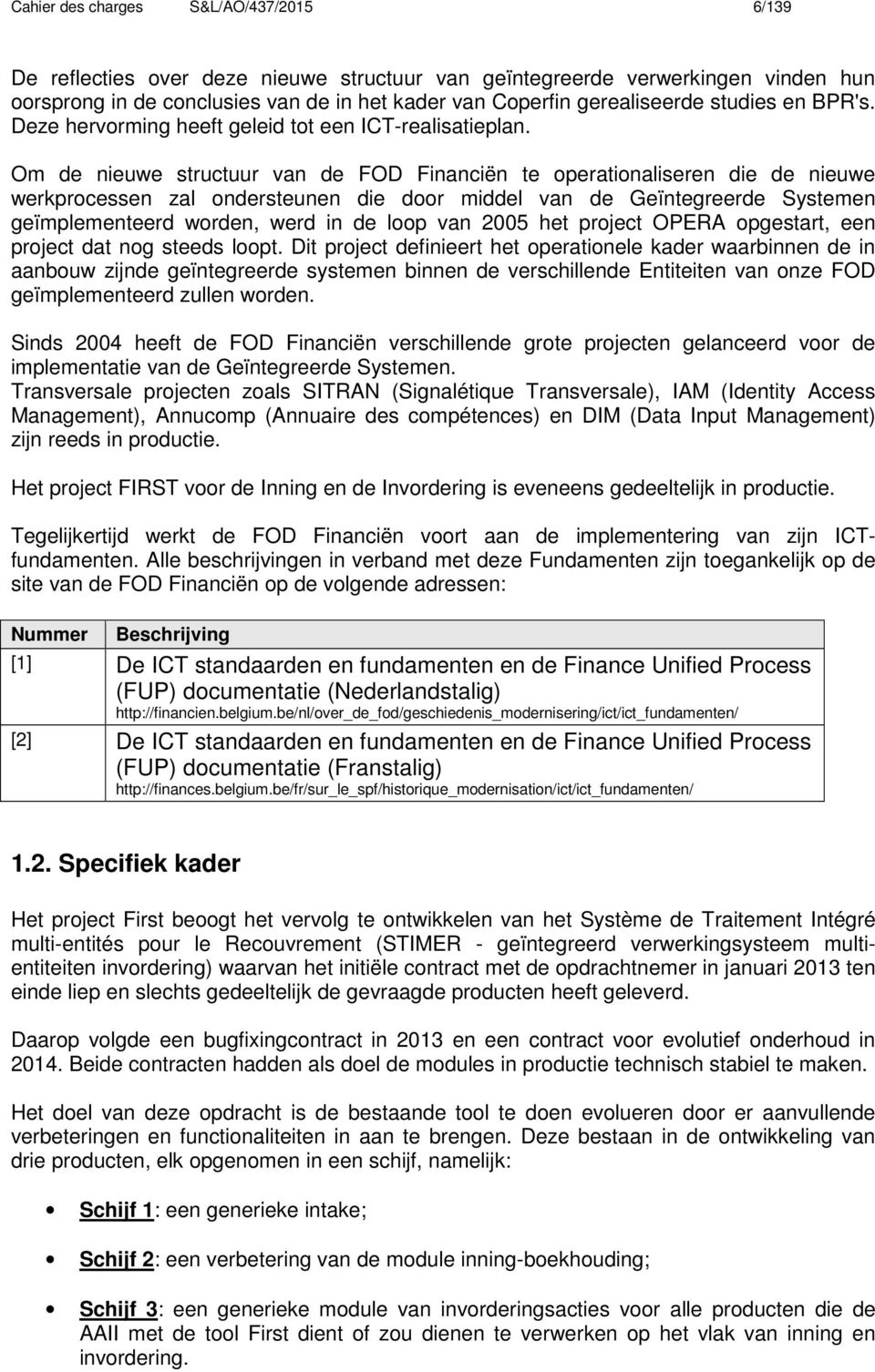 Om de nieuwe structuur van de FOD Financiën te operationaliseren die de nieuwe werkprocessen zal ondersteunen die door middel van de Geïntegreerde Systemen geïmplementeerd worden, werd in de loop van