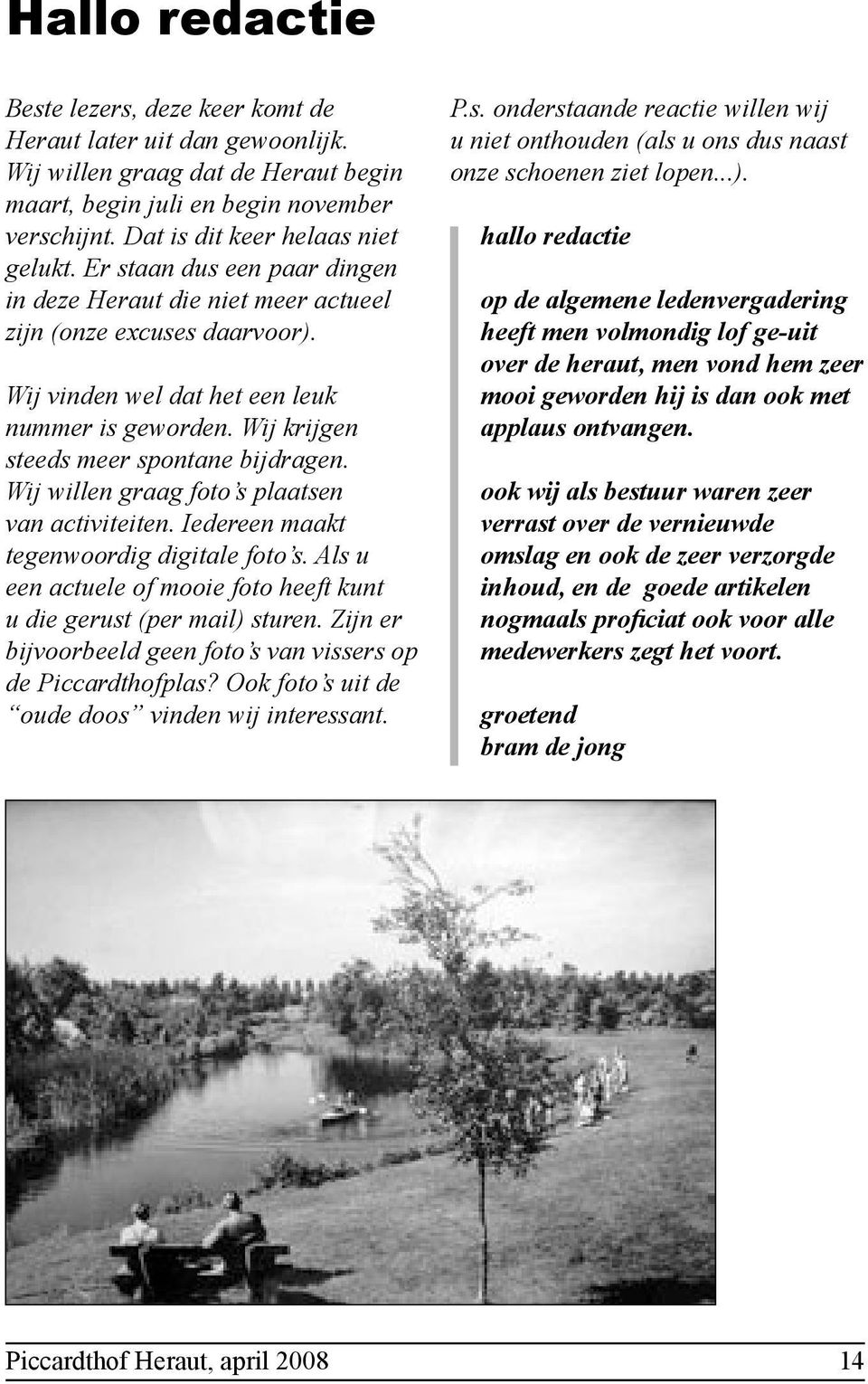 Wij willen graag foto s plaatsen van activiteiten. Iedereen maakt tegenwoordig digitale foto s. Als u een actuele of mooie foto heeft kunt u die gerust (per mail) sturen.