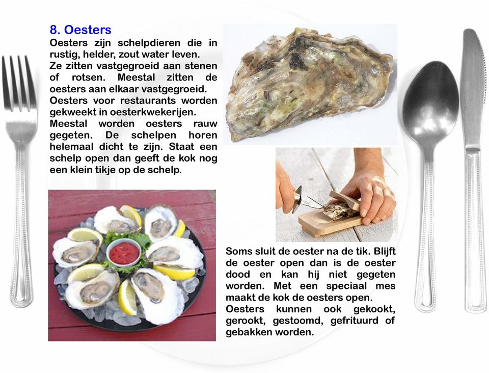 De schelpen horen helemaal dicht te zijn. Staat een schelp open dan geeft de kok nog een klein tikje op de schelp. Soms sluit de oester na de tik.