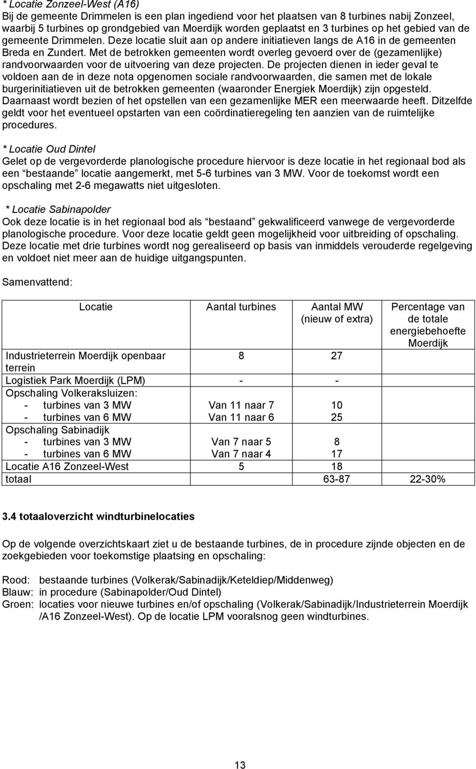 Met de betrokken gemeenten wordt overleg gevoerd over de (gezamenlijke) randvoorwaarden voor de uitvoering van deze projecten.