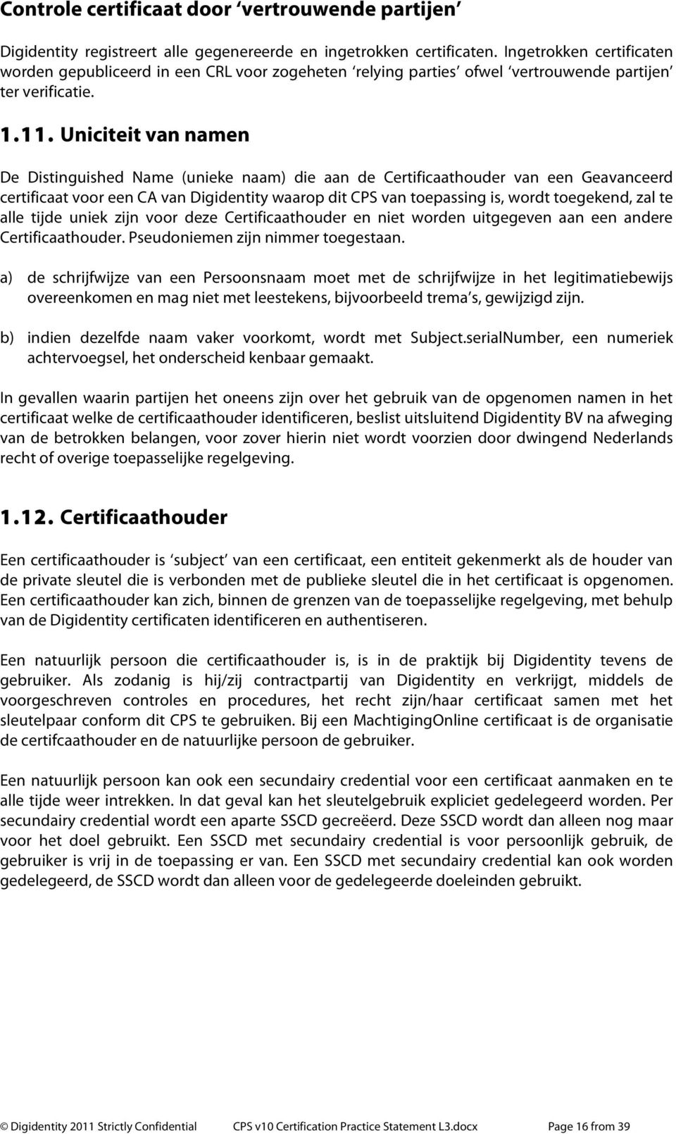 Uniciteit van namen De Distinguished Name (unieke naam) die aan de Certificaathouder van een Geavanceerd certificaat voor een CA van Digidentity waarop dit CPS van toepassing is, wordt toegekend, zal