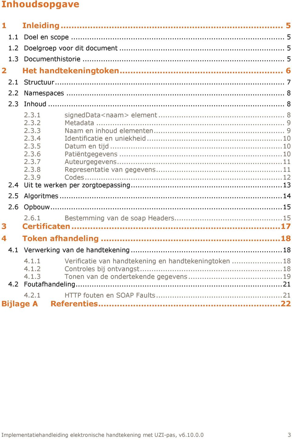 .. 11 2.3.8 Representatie van gegevens... 11 2.3.9 Codes... 12 2.4 Uit te werken per zorgtoepassing... 13 2.5 Algoritmes... 14 2.6 Opbouw... 15 2.6.1 Bestemming van de soap Headers... 15 3 Certificaten.