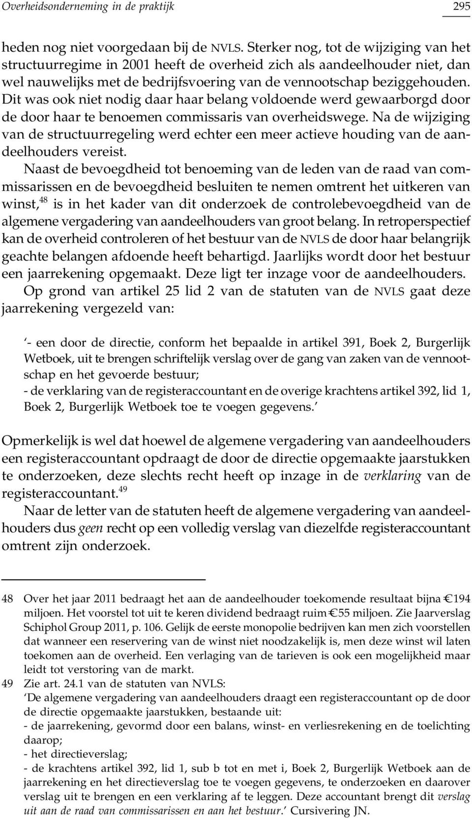 Dit was ook niet nodig daar haar belang voldoende werd gewaarborgd door de door haar te benoemen commissaris van overheidswege.