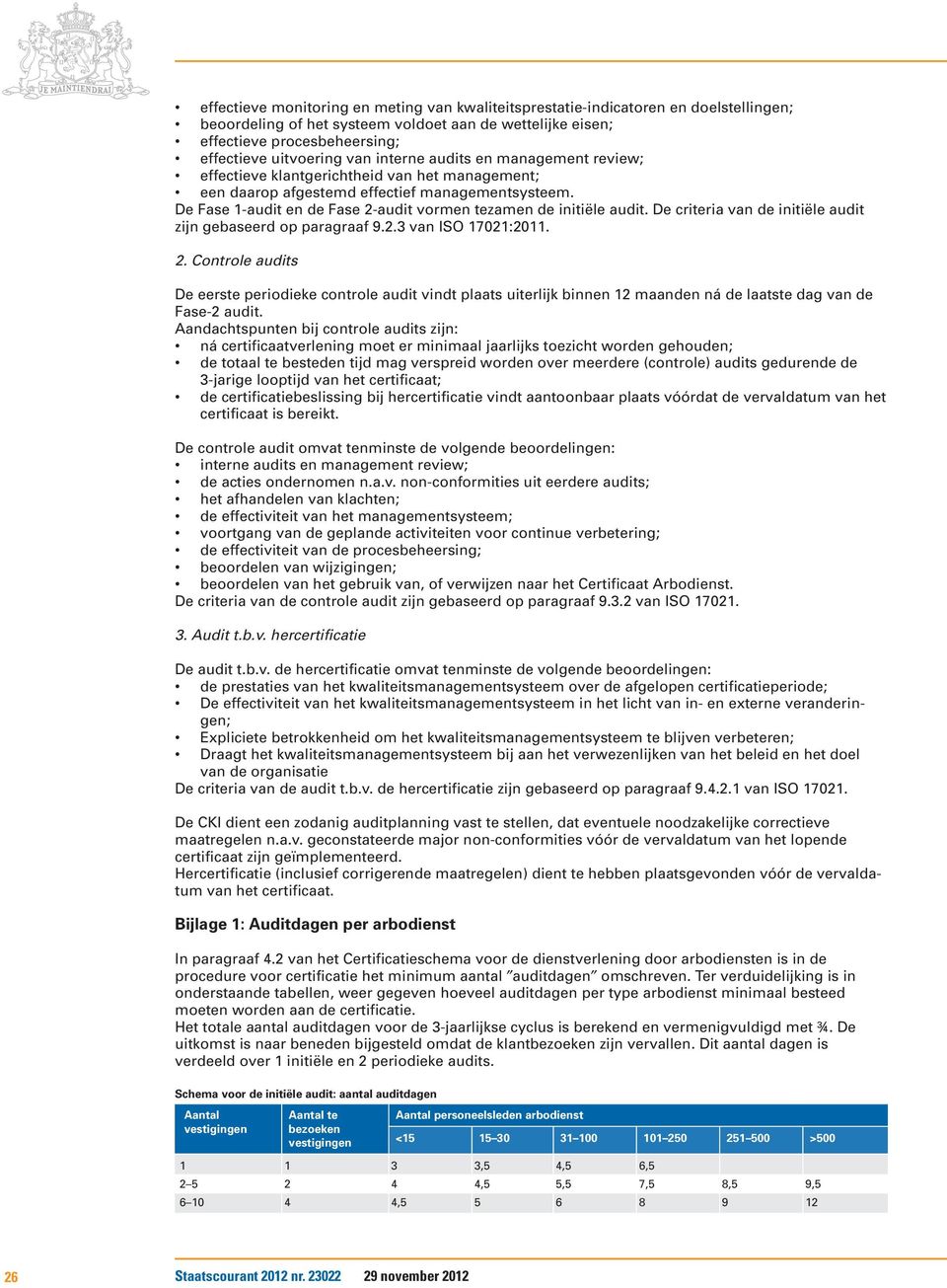 De Fase 1-audit en de Fase 2-audit vormen tezamen de initiële audit. De criteria van de initiële audit zijn gebaseerd op paragraaf 9.2.3 van ISO 17021:2011. 2. Controle audits De eerste periodieke controle audit vindt plaats uiterlijk binnen 12 maanden ná de laatste dag van de Fase-2 audit.