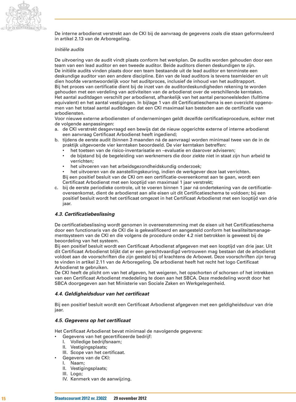 Beide auditors dienen deskundigen te zijn. De initiële audits vinden plaats door een team bestaande uit de lead auditor en tenminste een deskundige auditor van een andere discipline.