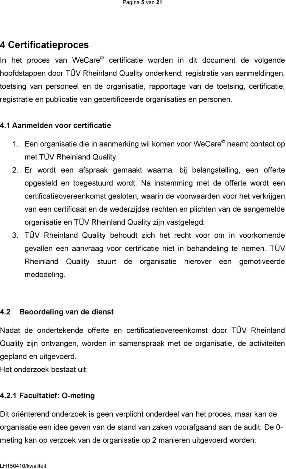 Een organisatie die in aanmerking wil komen voor WeCare neemt contact op met TÜV Rheinland Quality. 2.