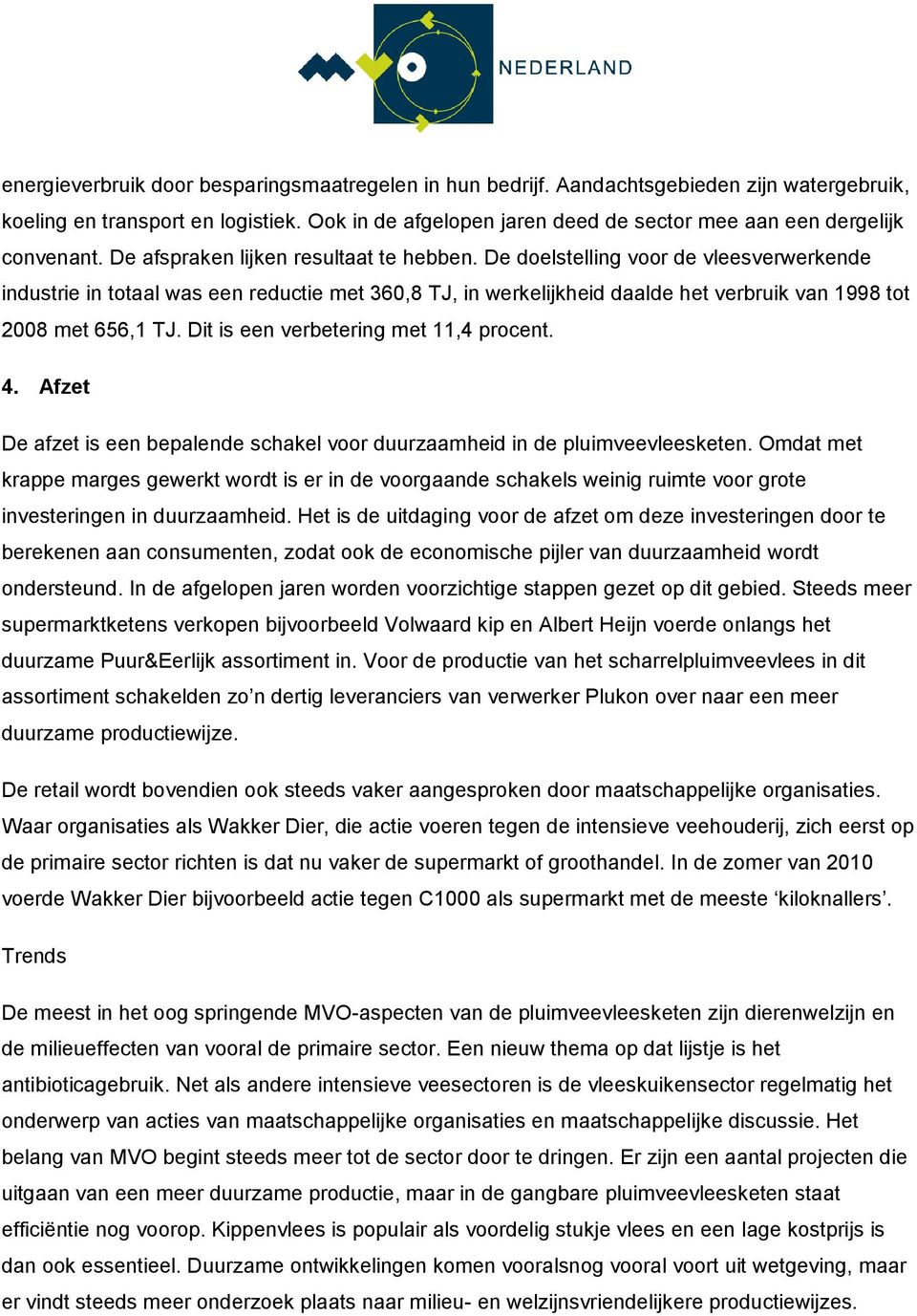 De doelstelling voor de vleesverwerkende industrie in totaal was een reductie met 360,8 TJ, in werkelijkheid daalde het verbruik van 1998 tot 2008 met 656,1 TJ.