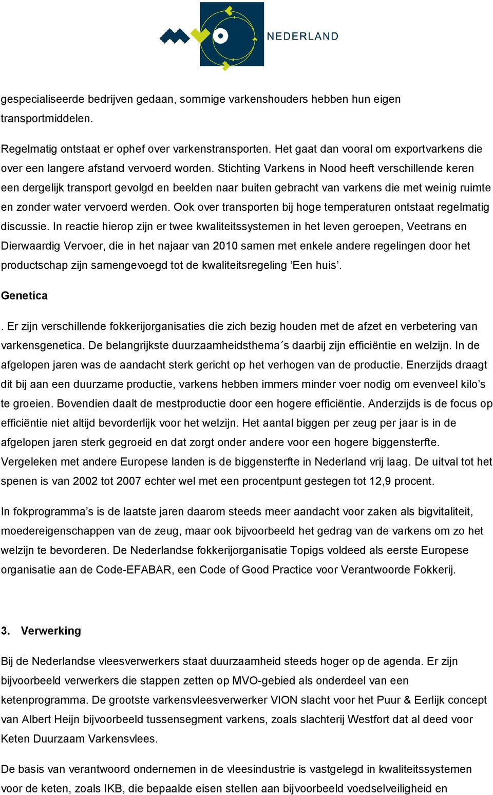 Stichting Varkens in Nood heeft verschillende keren een dergelijk transport gevolgd en beelden naar buiten gebracht van varkens die met weinig ruimte en zonder water vervoerd werden.