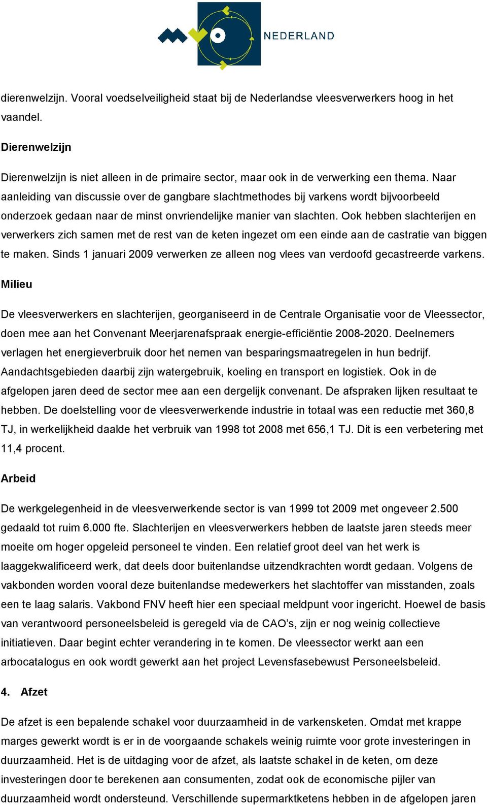 Naar aanleiding van discussie over de gangbare slachtmethodes bij varkens wordt bijvoorbeeld onderzoek gedaan naar de minst onvriendelijke manier van slachten.