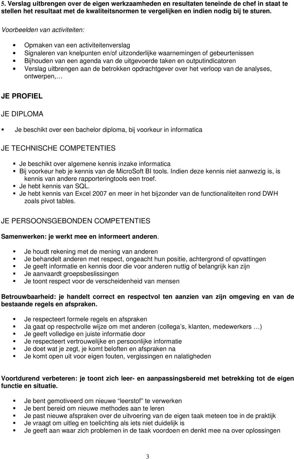 uitbrengen aan de betrokken opdrachtgever over het verloop van de analyses, ontwerpen, JE PROFIEL JE DIPLOMA Je beschikt over een bachelor diploma, bij voorkeur in informatica JE TECHNISCHE