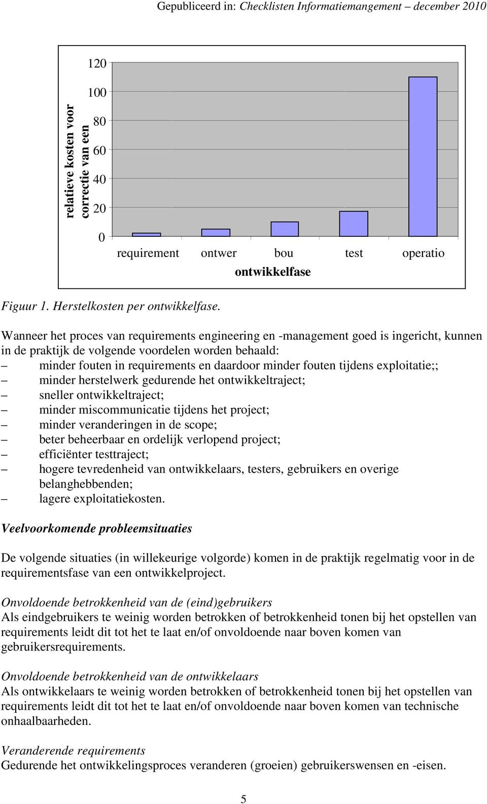 tijdens exploitatie;; minder herstelwerk gedurende het ontwikkeltraject; sneller ontwikkeltraject; minder miscommunicatie tijdens het project; minder veranderingen in de scope; beter beheerbaar en